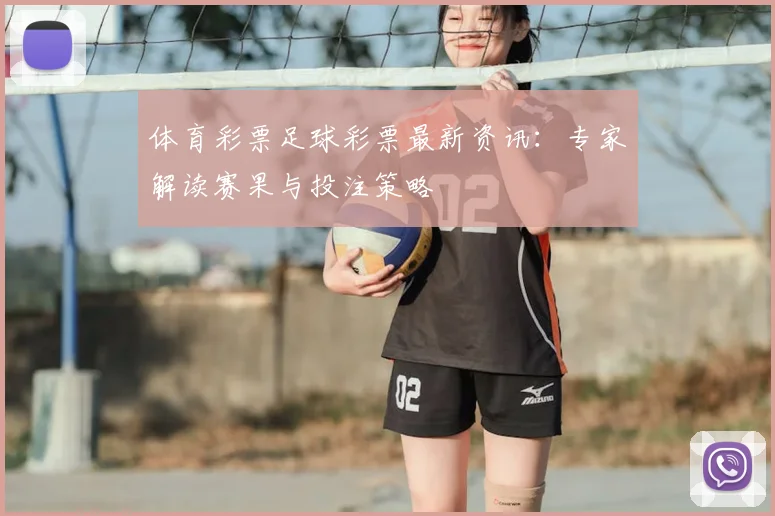 体育彩票足球彩票最新资讯:专家解读赛果与投注策略