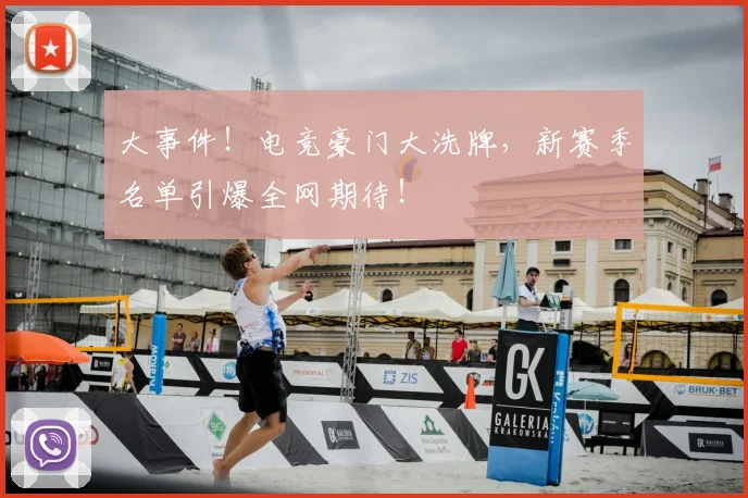 大事件！电竞豪门大洗牌，新赛季名单引爆全网期待！