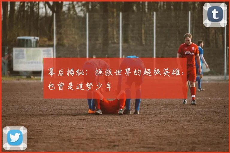 幕后揭秘：拯救世界的超级英雄，也曾是追梦少年