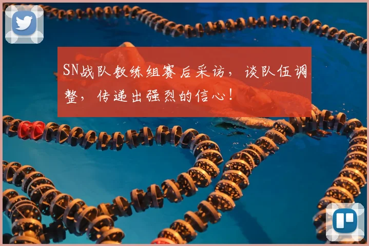 SN战队教练组赛后采访，谈队伍调整，传递出强烈的信心！