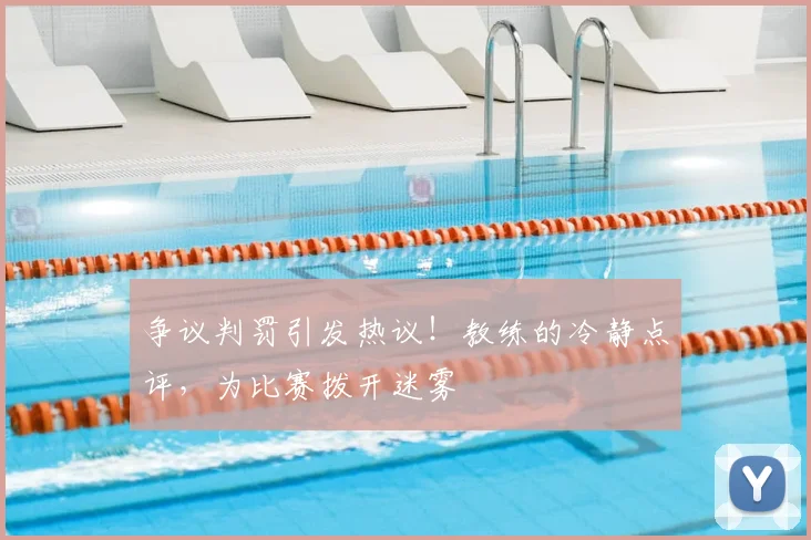争议判罚引发热议！教练的冷静点评，为比赛拨开迷雾