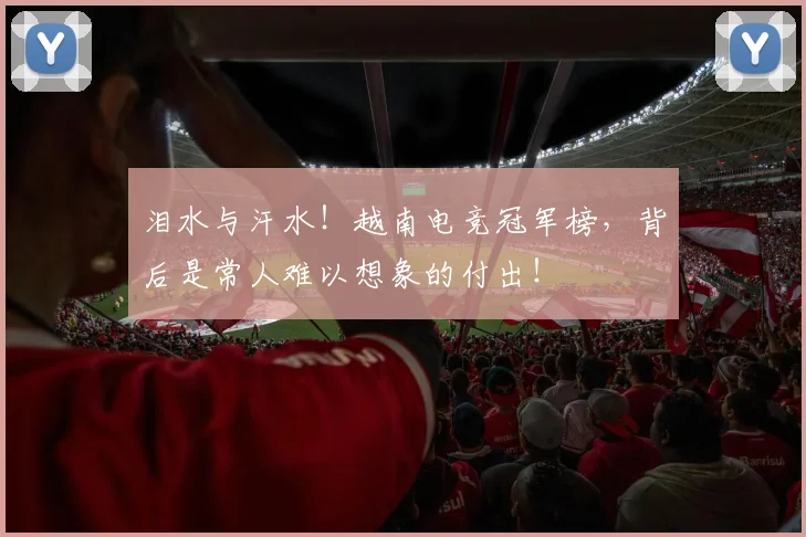 泪水与汗水！越南电竞冠军榜，背后是常人难以想象的付出！
