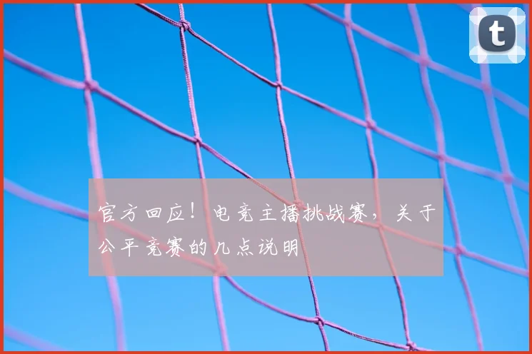 官方回应!电竞主播挑战赛,关于公平竞赛的几点说明
